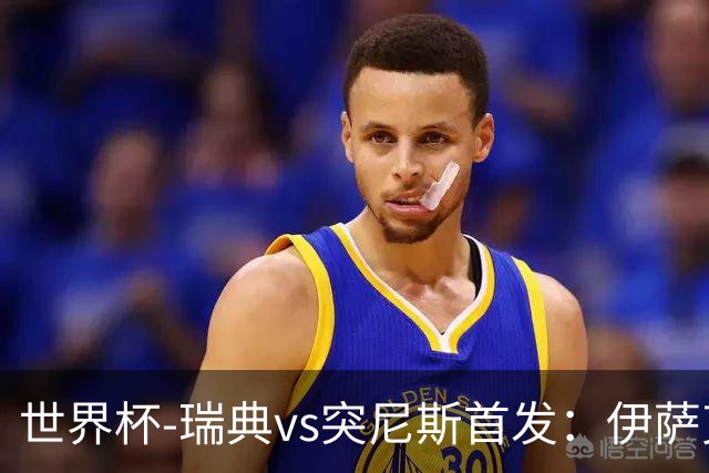世界杯-瑞典vs突尼斯首发：伊萨克、约克雷斯首秀，汉尼拔出战