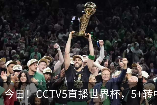 今日！CCTV5直播世界杯，5+转中国男篮VS日本+国乒孙颖莎和王楚钦出战+温网，网络转中超+F1