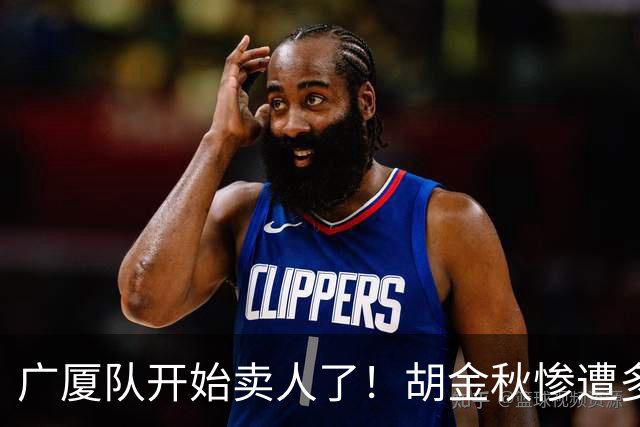 广厦队开始卖人了！胡金秋惨遭多队哄抢，或加盟广东驰援杜锋？