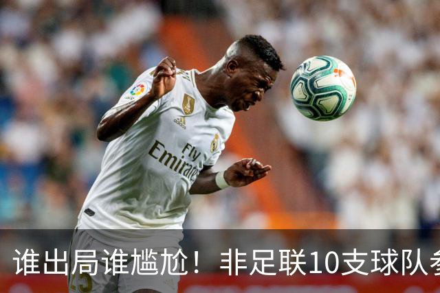 谁出局谁尴尬！非足联10支球队参加世界杯，仅突尼斯未晋级32强